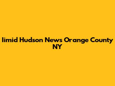 Iimid Hudson News Orange County NY