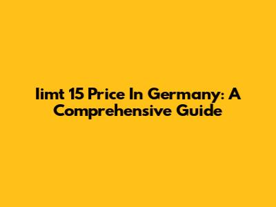 Iimt 15 Price In Germany: A Comprehensive Guide
