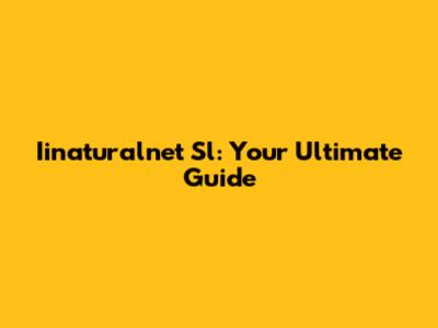 Iinaturalnet Sl: Your Ultimate Guide