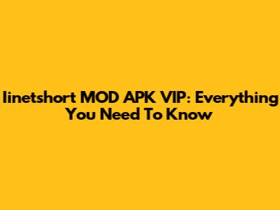 Iinetshort MOD APK VIP: Everything You Need To Know