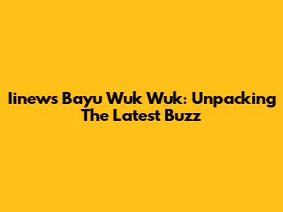 Iinews Bayu Wuk Wuk: Unpacking The Latest Buzz