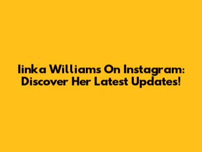 Iinka Williams On Instagram: Discover Her Latest Updates!