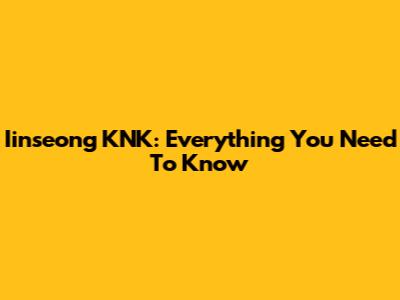 Iinseong KNK: Everything You Need To Know