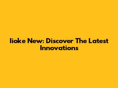 Iioke New: Discover The Latest Innovations