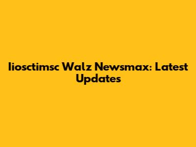 Iiosctimsc Walz Newsmax: Latest Updates