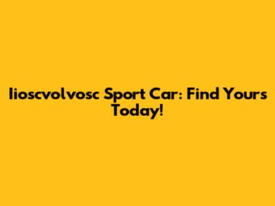 Iioscvolvosc Sport Car: Find Yours Today!