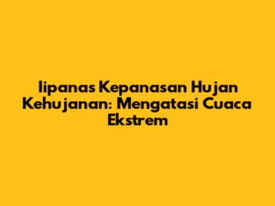Iipanas Kepanasan Hujan Kehujanan: Mengatasi Cuaca Ekstrem