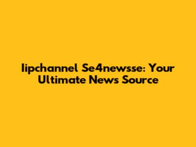 Iipchannel Se4newsse: Your Ultimate News Source