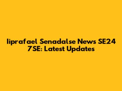 Iiprafael Senadalse News SE24 7SE: Latest Updates