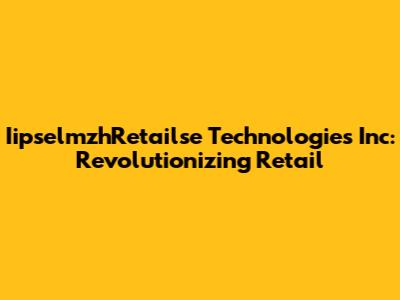 IipselmzhRetailse Technologies Inc: Revolutionizing Retail