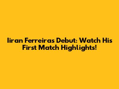 Iiran Ferreira's Debut: Watch His First Match Highlights!