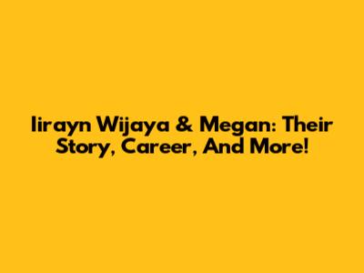 Iirayn Wijaya & Megan: Their Story, Career, And More!