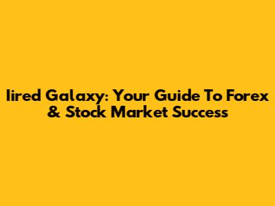 Iired Galaxy: Your Guide To Forex & Stock Market Success