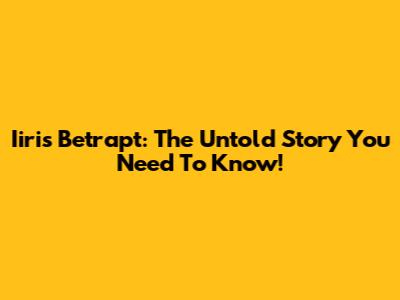 Iiris Betrapt: The Untold Story You Need To Know!