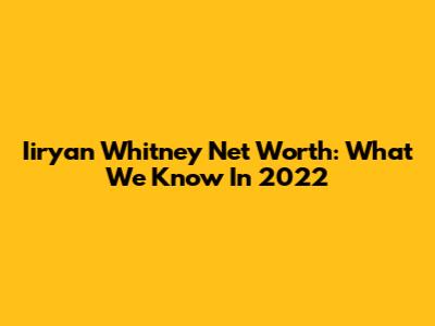 Iiryan Whitney Net Worth: What We Know In 2022