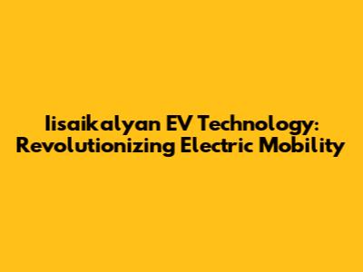 Iisaikalyan EV Technology: Revolutionizing Electric Mobility