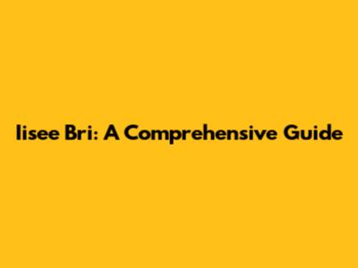 Iisee Bri: A Comprehensive Guide
