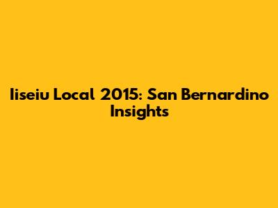 Iiseiu Local 2015: San Bernardino Insights