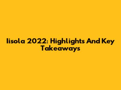Iisola 2022: Highlights And Key Takeaways