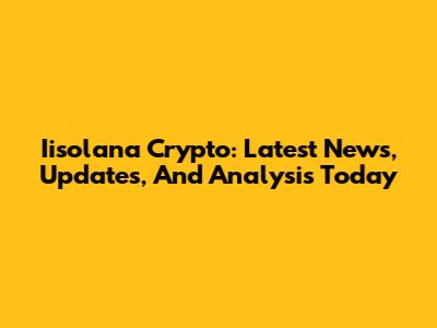Iisolana Crypto: Latest News, Updates, And Analysis Today