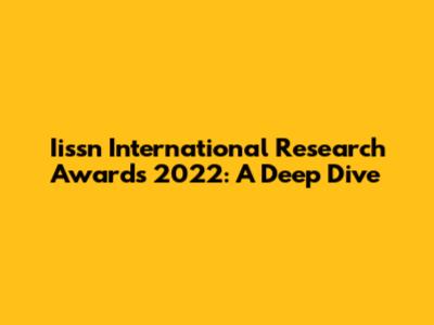 Iissn International Research Awards 2022: A Deep Dive