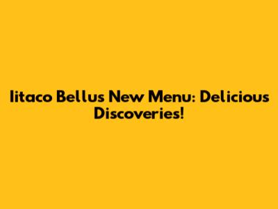 Iitaco Bellu's New Menu: Delicious Discoveries!