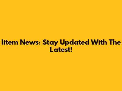 Iitem News: Stay Updated With The Latest!