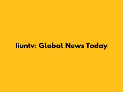 Iiuntv: Global News Today