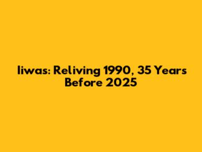 Iiwas: Reliving 1990, 35 Years Before 2025