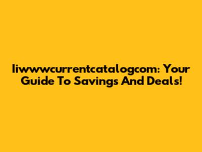 Iiwwwcurrentcatalogcom: Your Guide To Savings And Deals!