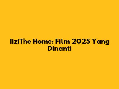 IiziThe Home: Film 2025 Yang Dinanti
