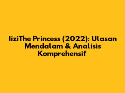 IiziThe Princess (2022): Ulasan Mendalam & Analisis Komprehensif