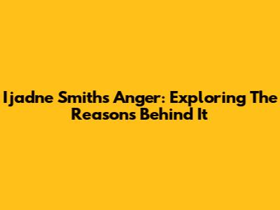 Ijadne Smith's Anger: Exploring The Reasons Behind It