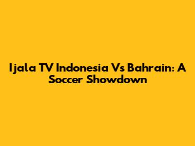 Ijala TV Indonesia Vs Bahrain: A Soccer Showdown
