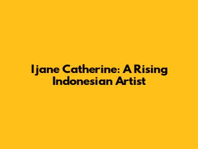 Ijane Catherine: A Rising Indonesian Artist