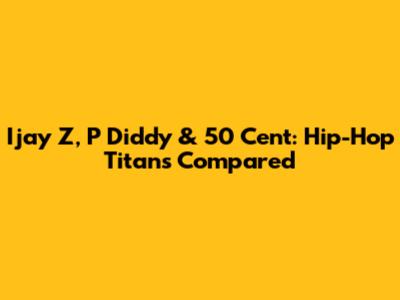 Ijay Z, P Diddy & 50 Cent: Hip-Hop Titans Compared
