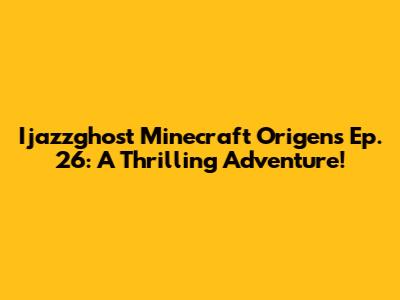 Ijazzghost Minecraft Origens Ep. 26: A Thrilling Adventure!