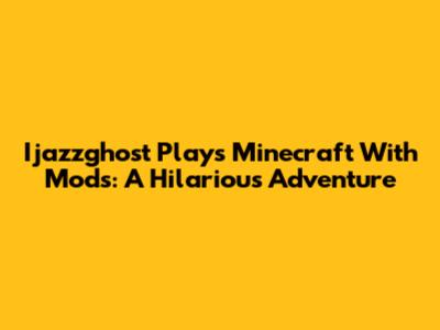 Ijazzghost Plays Minecraft With Mods: A Hilarious Adventure