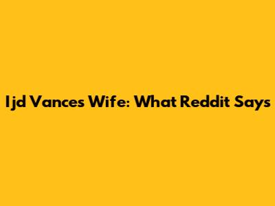 Ijd Vance's Wife: What Reddit Says