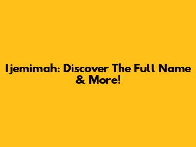 Ijemimah: Discover The Full Name & More!