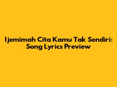Ijemimah Cita Kamu Tak Sendiri: Song Lyrics Preview