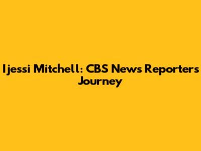 Ijessi Mitchell: CBS News Reporter's Journey