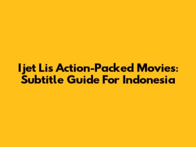 Ijet Li's Action-Packed Movies: Subtitle Guide For Indonesia