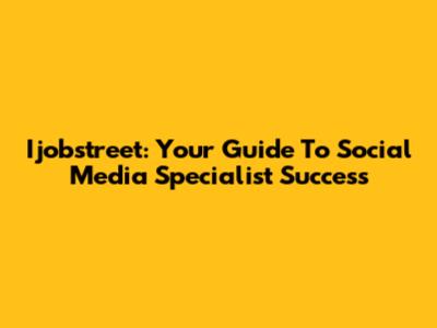 Ijobstreet: Your Guide To Social Media Specialist Success