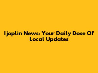 Ijoplin News: Your Daily Dose Of Local Updates