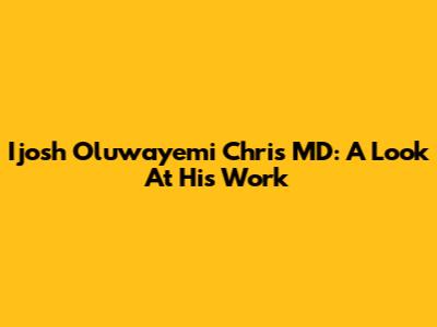 Ijosh Oluwayemi Chris MD: A Look At His Work