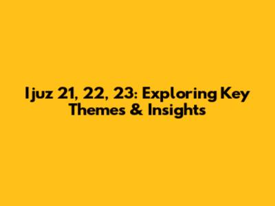 Ijuz 21, 22, 23: Exploring Key Themes & Insights