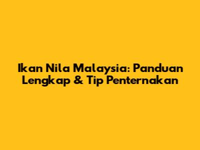 Ikan Nila Malaysia: Panduan Lengkap & Tip Penternakan