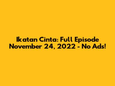Ikatan Cinta: Full Episode November 24, 2022 - No Ads!