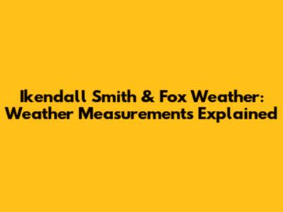 Ikendall Smith & Fox Weather: Weather Measurements Explained
